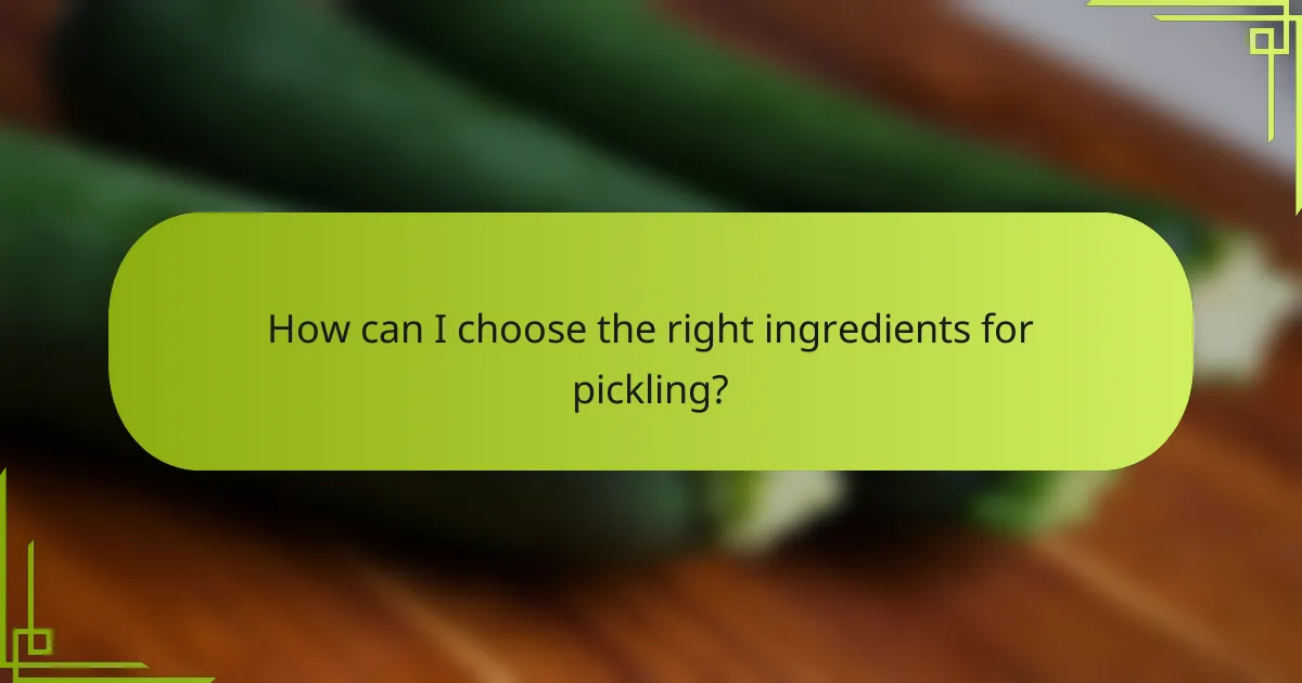 How can I choose the right ingredients for pickling?