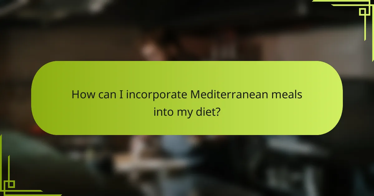How can I incorporate Mediterranean meals into my diet?