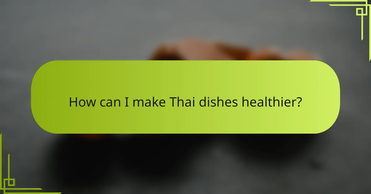 How can I make Thai dishes healthier?