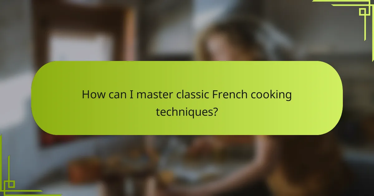 How can I master classic French cooking techniques?