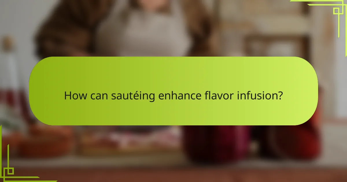 How can sautéing enhance flavor infusion?