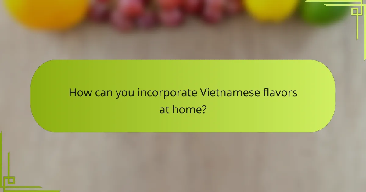 How can you incorporate Vietnamese flavors at home?