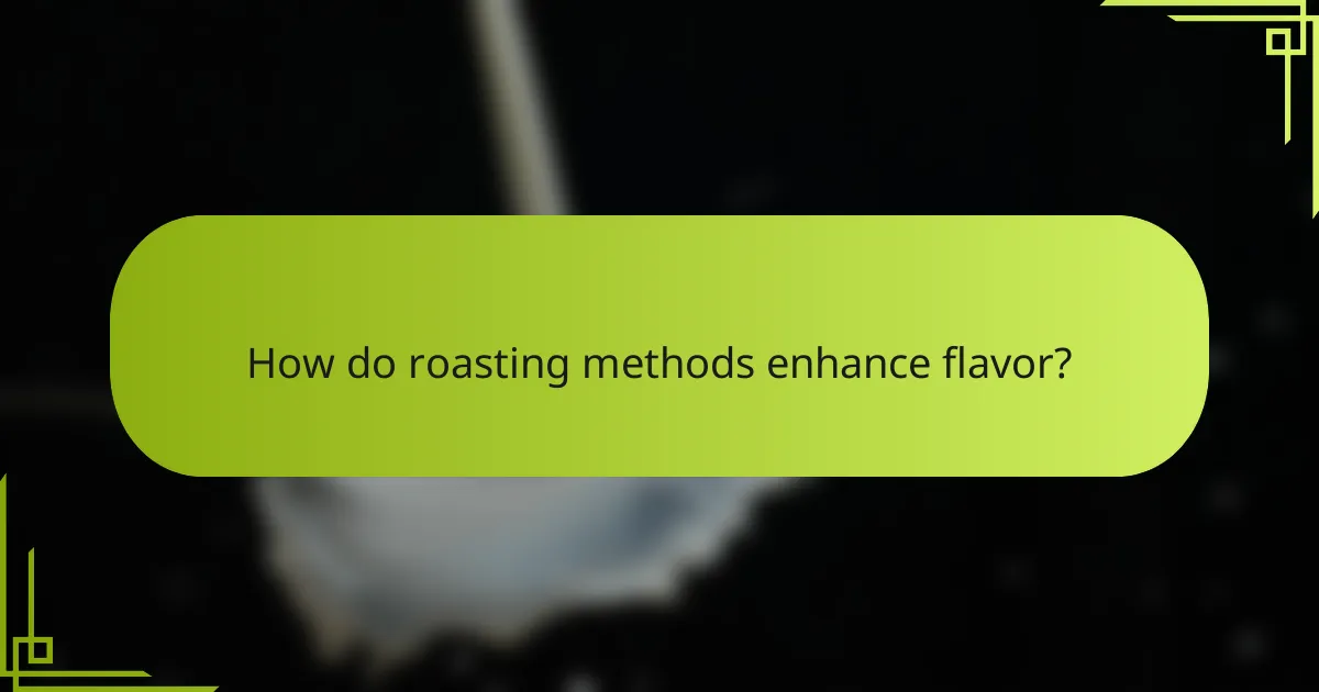 How do roasting methods enhance flavor?