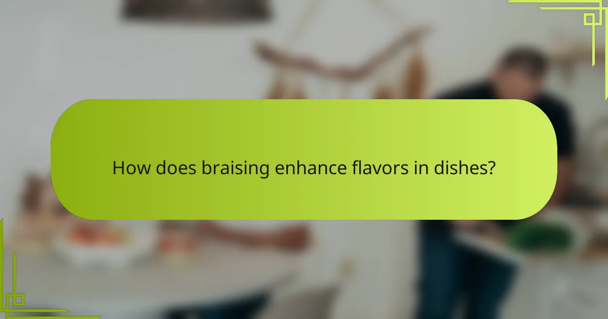 How does braising enhance flavors in dishes?