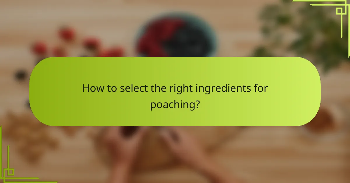 How to select the right ingredients for poaching?