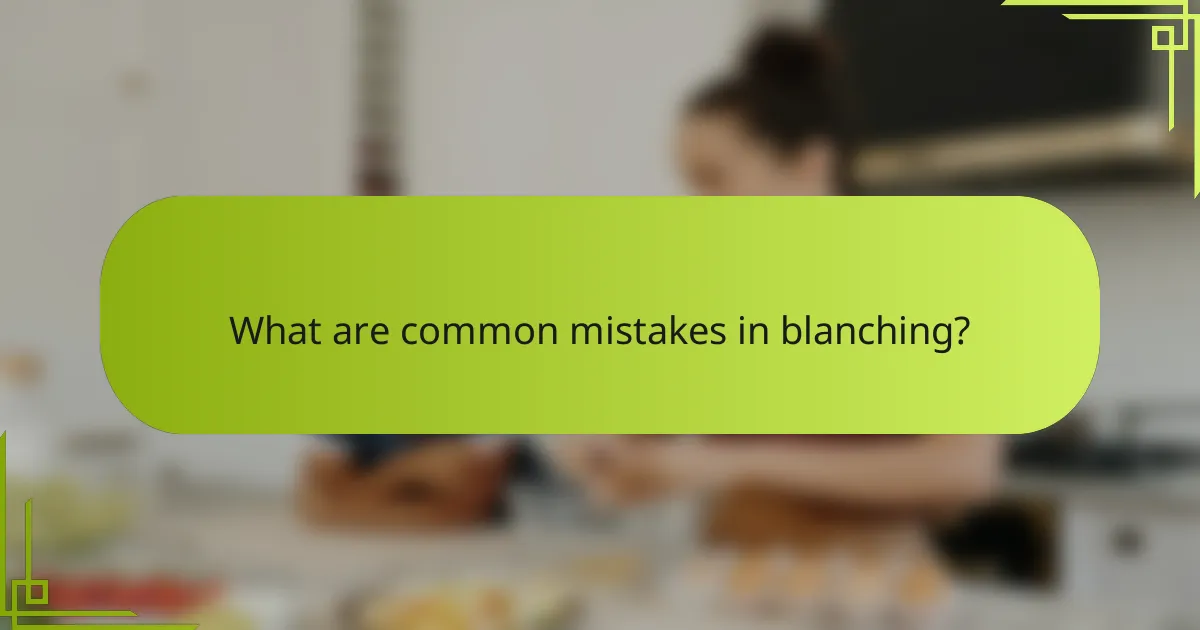 What are common mistakes in blanching?