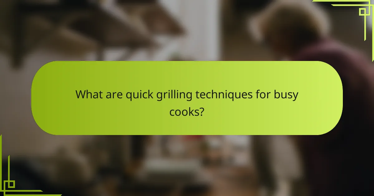 What are quick grilling techniques for busy cooks?