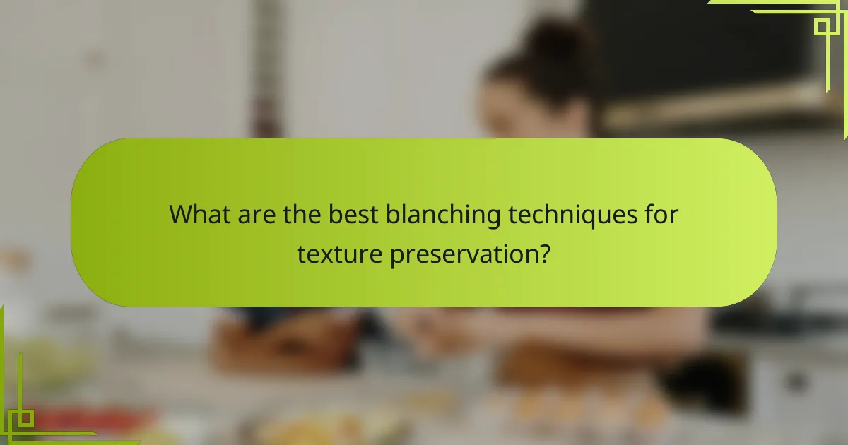 What are the best blanching techniques for texture preservation?