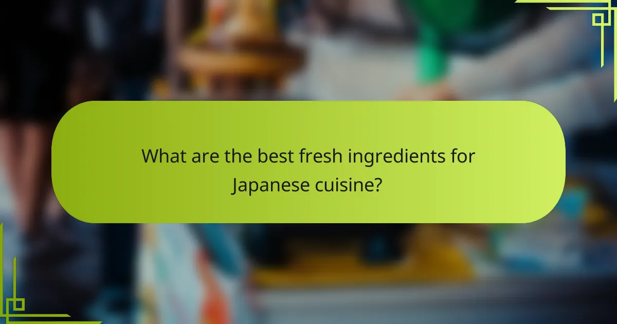 What are the best fresh ingredients for Japanese cuisine?