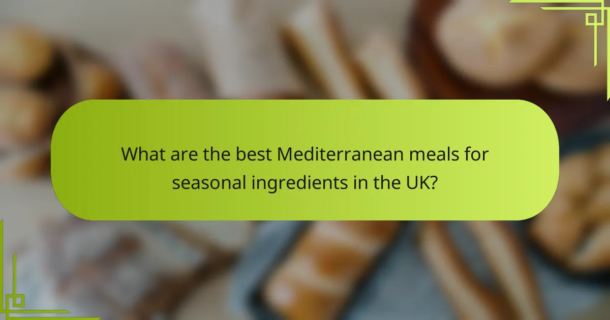 What are the best Mediterranean meals for seasonal ingredients in the UK?