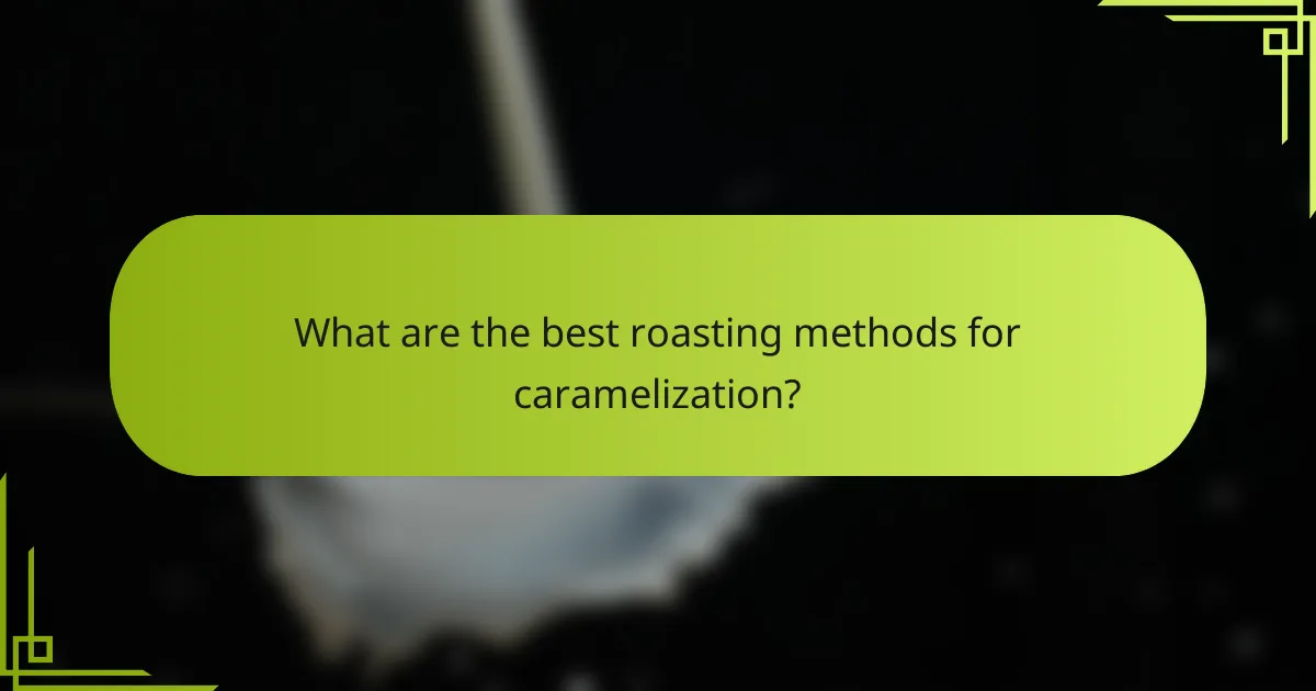 What are the best roasting methods for caramelization?
