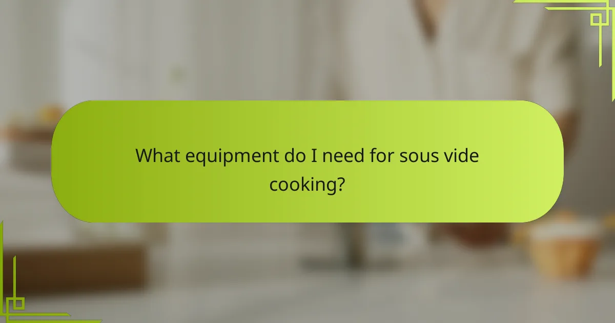 What equipment do I need for sous vide cooking?