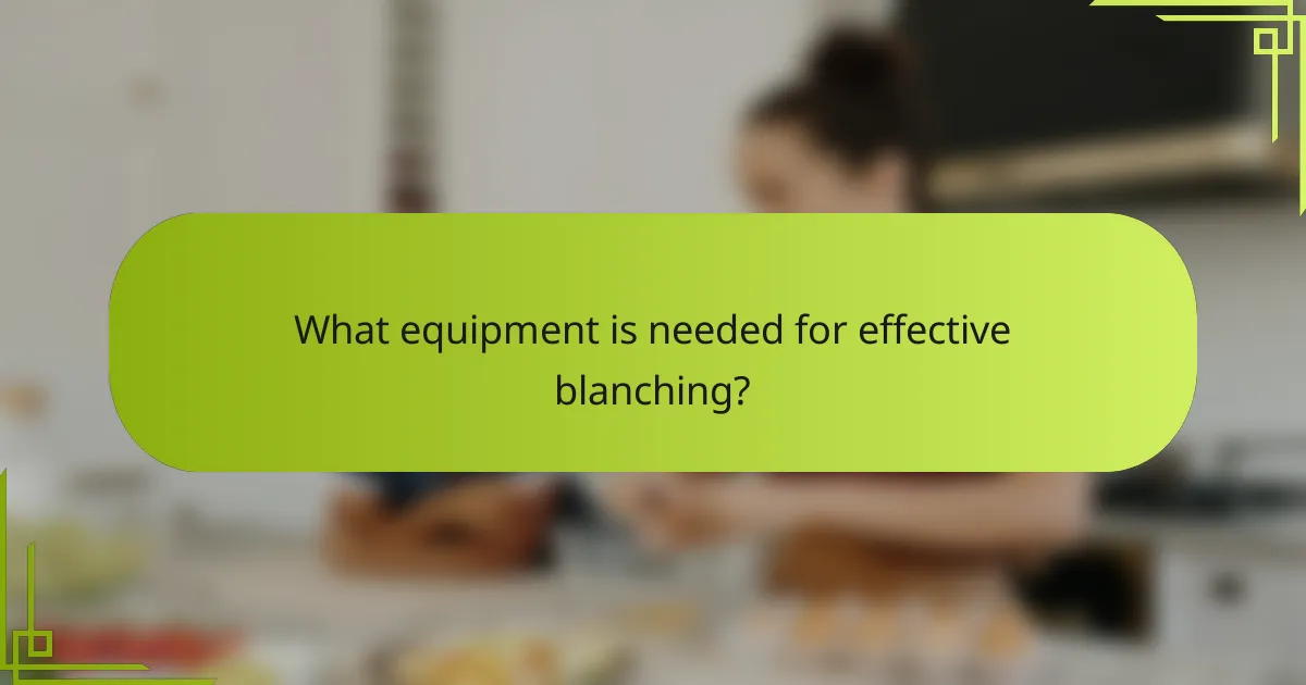 What equipment is needed for effective blanching?