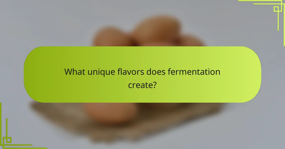 What unique flavors does fermentation create?