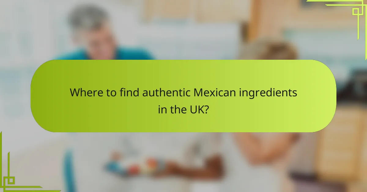 Where to find authentic Mexican ingredients in the UK?